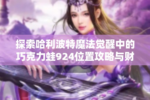 探索哈利波特魔法觉醒中的巧克力蛙924位置攻略与财富秘籍解析