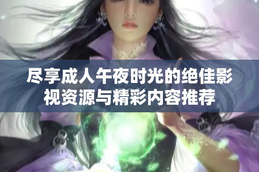 尽享成人午夜时光的绝佳影视资源与精彩内容推荐