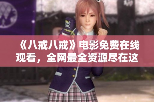 《八戒八戒》电影免费在线观看，全网最全资源尽在这里！