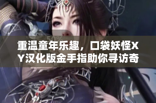 重温童年乐趣，口袋妖怪XY汉化版金手指助你寻访奇幻世界