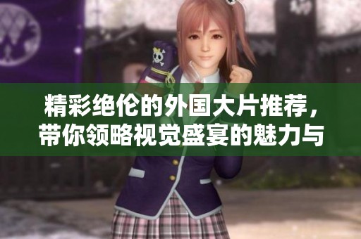 精彩绝伦的外国大片推荐，带你领略视觉盛宴的魅力与震撼