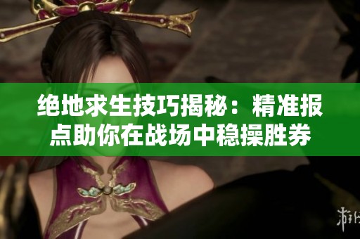 绝地求生技巧揭秘：精准报点助你在战场中稳操胜券