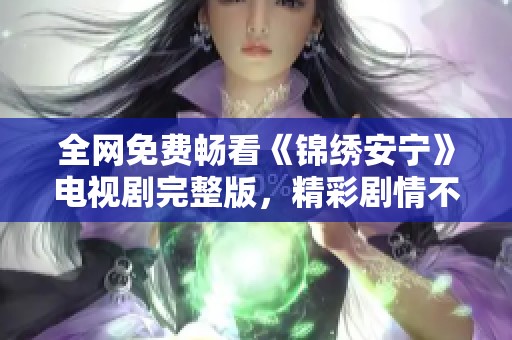 全网免费畅看《锦绣安宁》电视剧完整版，精彩剧情不容错过