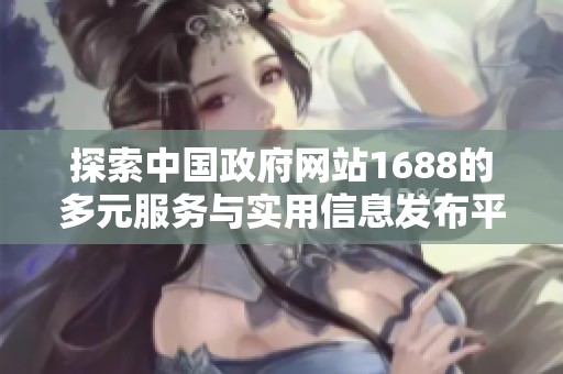 探索中国政府网站1688的多元服务与实用信息发布平台