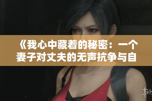 《我心中藏着的秘密：一个妻子对丈夫的无声抗争与自我救赎》