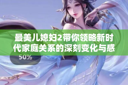 最美儿媳妇2带你领略新时代家庭关系的深刻变化与感动故事