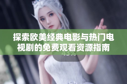 探索欧美经典电影与热门电视剧的免费观看资源指南