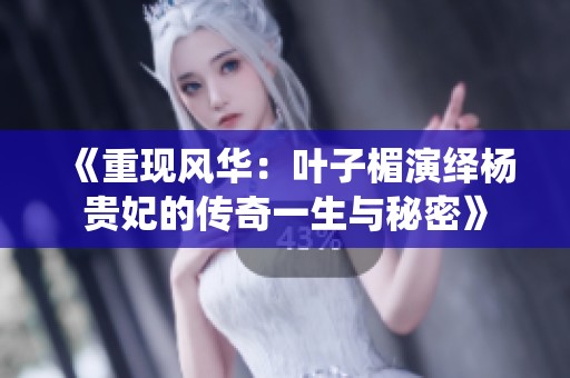 《重现风华：叶子楣演绎杨贵妃的传奇一生与秘密》
