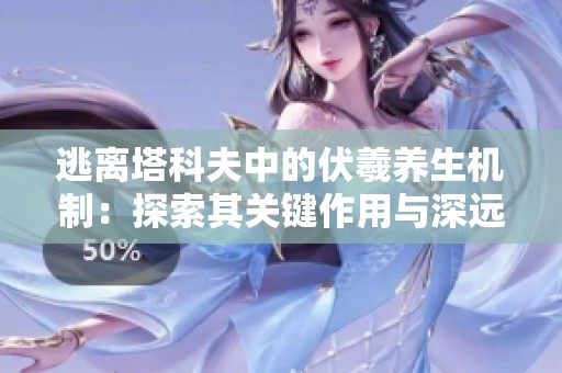逃离塔科夫中的伏羲养生机制：探索其关键作用与深远意义
