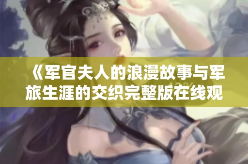 《军官夫人的浪漫故事与军旅生涯的交织完整版在线观看》