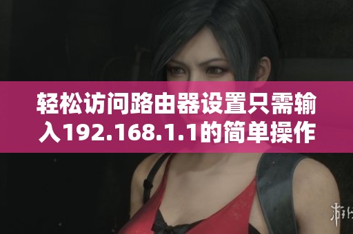 轻松访问路由器设置只需输入192.168.1.1的简单操作指南