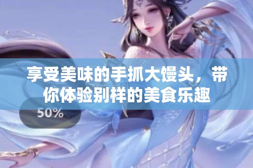 享受美味的手抓大馒头，带你体验别样的美食乐趣
