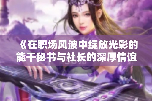 《在职场风波中绽放光彩的能干秘书与社长的深厚情谊》