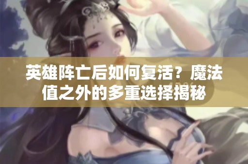 英雄阵亡后如何复活？魔法值之外的多重选择揭秘