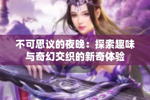 不可思议的夜晚：探索趣味与奇幻交织的新奇体验