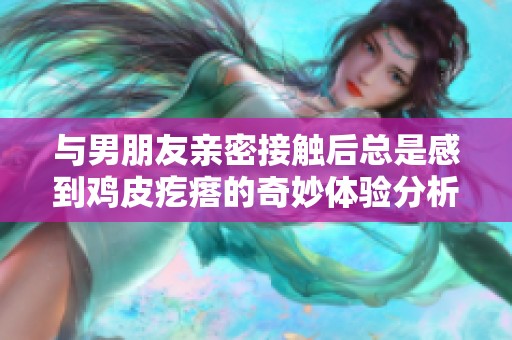 与男朋友亲密接触后总是感到鸡皮疙瘩的奇妙体验分析