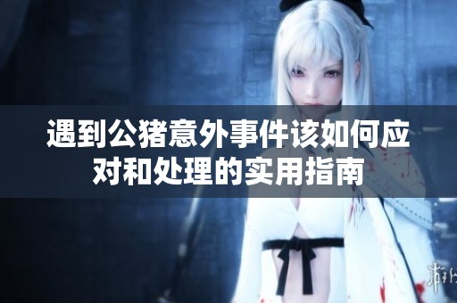 遇到公猪意外事件该如何应对和处理的实用指南