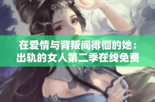 在爱情与背叛间徘徊的她：出轨的女人第二季在线免费观看视频