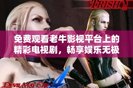 免费观看老牛影视平台上的精彩电视剧，畅享娱乐无极限