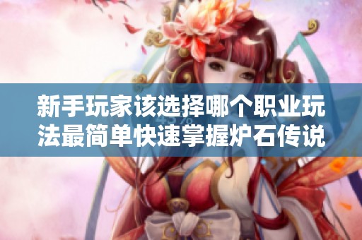 新手玩家该选择哪个职业玩法最简单快速掌握炉石传说推荐