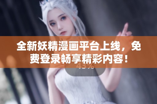 全新妖精漫画平台上线，免费登录畅享精彩内容！