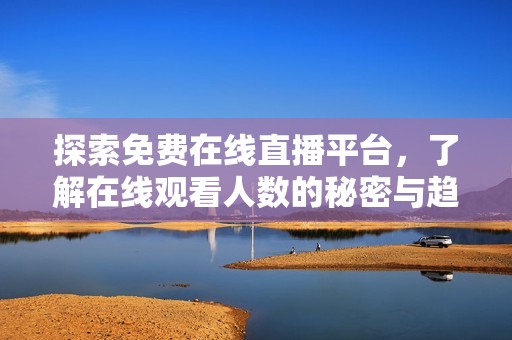 探索免费在线直播平台，了解在线观看人数的秘密与趋势
