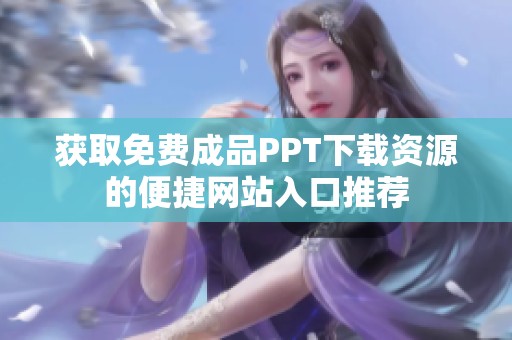 获取免费成品PPT下载资源的便捷网站入口推荐