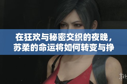 在狂欢与秘密交织的夜晚，苏柔的命运将如何转变与挣扎