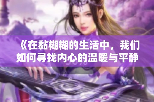 《在黏糊糊的生活中，我们如何寻找内心的温暖与平静》