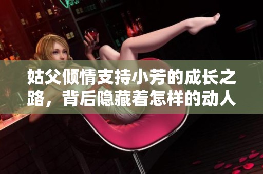 姑父倾情支持小芳的成长之路，背后隐藏着怎样的动人故事