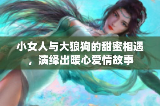 小女人与大狼狗的甜蜜相遇，演绎出暖心爱情故事