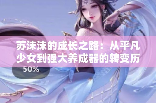 苏沫沫的成长之路：从平凡少女到强大养成器的转变历程