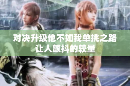 对决升级他不如我单挑之路让人颤抖的较量