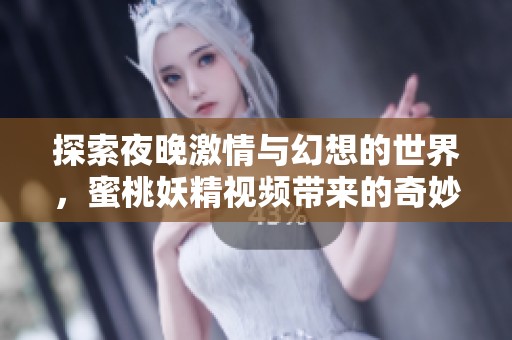 探索夜晚激情与幻想的世界，蜜桃妖精视频带来的奇妙体验