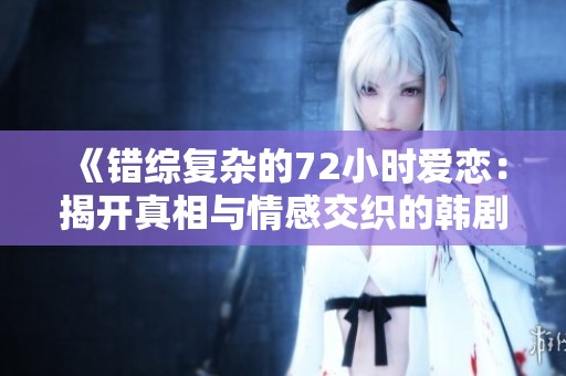 《错综复杂的72小时爱恋：揭开真相与情感交织的韩剧旅程》