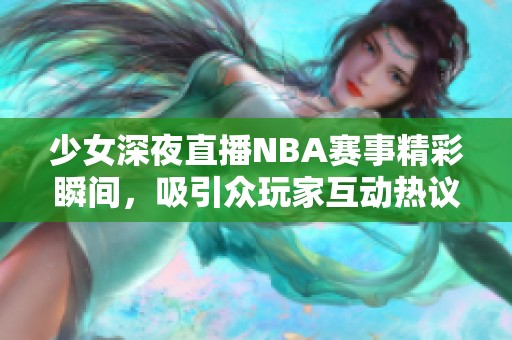 少女深夜直播NBA赛事精彩瞬间，吸引众玩家互动热议