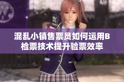 混乱小镇售票员如何运用B检票技术提升验票效率