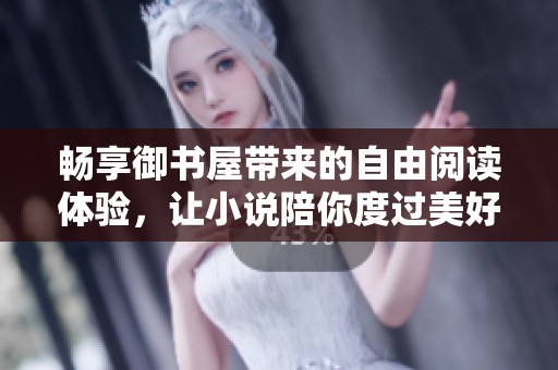 畅享御书屋带来的自由阅读体验，让小说陪你度过美好时光