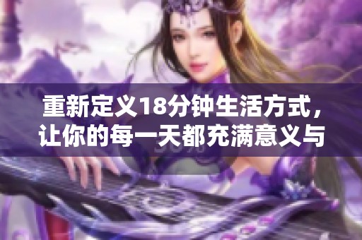 重新定义18分钟生活方式，让你的每一天都充满意义与活力