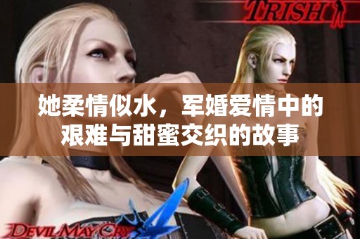 她柔情似水，军婚爱情中的艰难与甜蜜交织的故事
