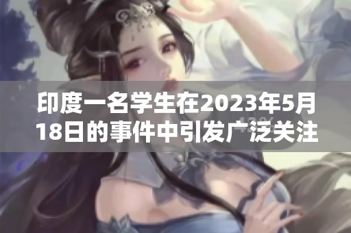 印度一名学生在2023年5月18日的事件中引发广泛关注与讨论