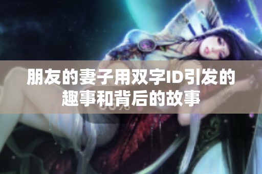 朋友的妻子用双字ID引发的趣事和背后的故事