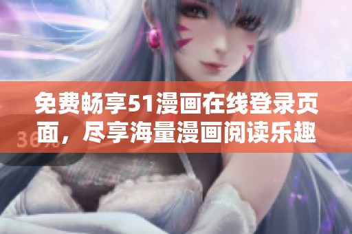 免费畅享51漫画在线登录页面，尽享海量漫画阅读乐趣与精彩内容