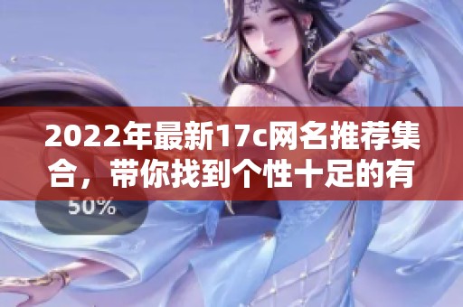 2022年最新17c网名推荐集合，带你找到个性十足的有趣名称