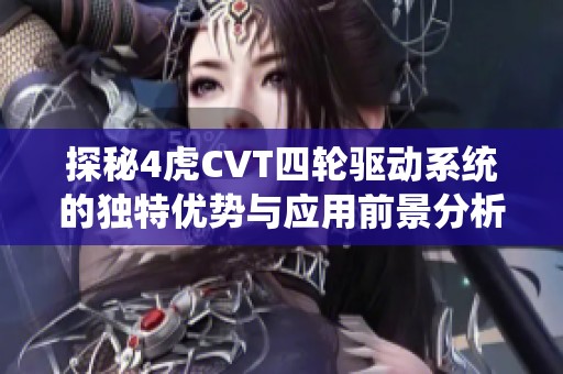 探秘4虎CVT四轮驱动系统的独特优势与应用前景分析