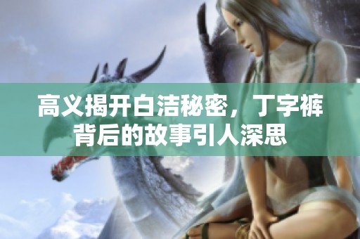 高义揭开白洁秘密，丁字裤背后的故事引人深思