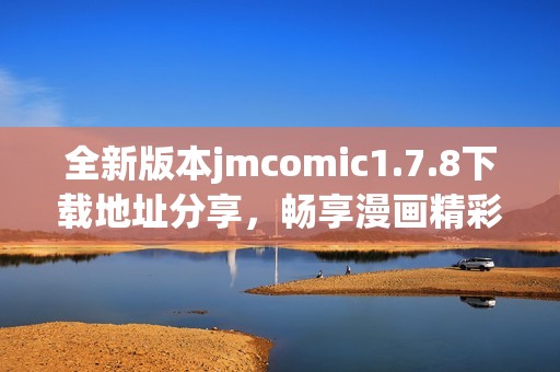 全新版本jmcomic1.7.8下载地址分享，畅享漫画精彩妥妥的选择！