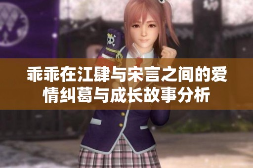 乖乖在江肆与宋言之间的爱情纠葛与成长故事分析