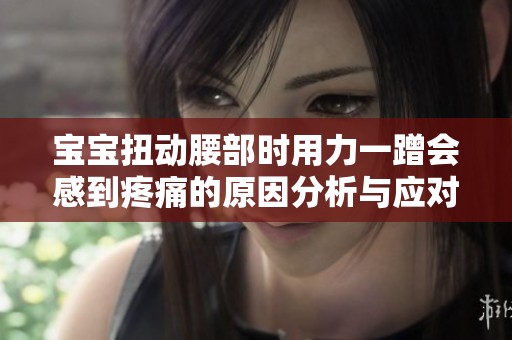 宝宝扭动腰部时用力一蹭会感到疼痛的原因分析与应对方法
