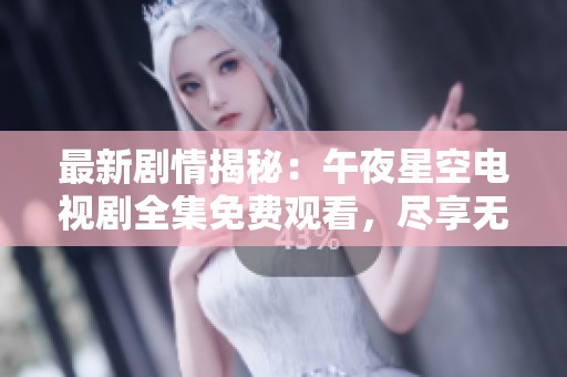 最新剧情揭秘：午夜星空电视剧全集免费观看，尽享无限精彩瞬间